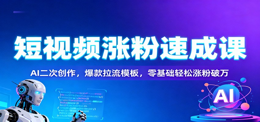 短视频涨粉速成课：AI二次创作，爆款拉流模板，零基础轻松涨粉破万-喜上心头项目超市