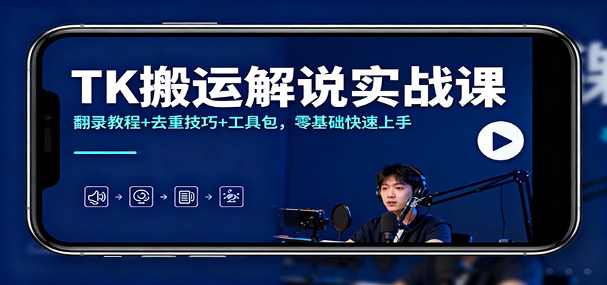 TK搬运解说实战课：翻录教程+去重技巧+工具包，零基础快速上手-喜上心头项目超市