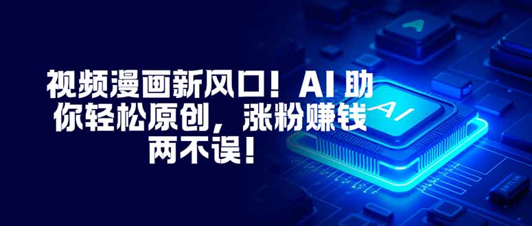 视频漫画新风口！AI 助你轻松原创，涨粉赚钱两不误！-喜上心头项目超市