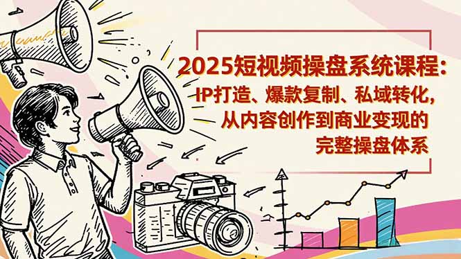 2025短视频操盘线下课程：IP打造、爆款复制、私域转化，从内容创作到商业变现的完整操盘体系-喜上心头项目超市