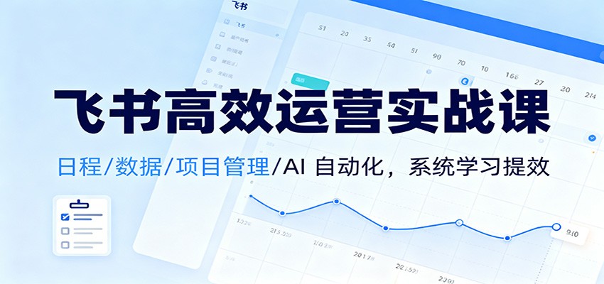 飞书高效运营实战课：日程/数据/项目管理/AI 自动化，系统学习提效-喜上心头项目超市